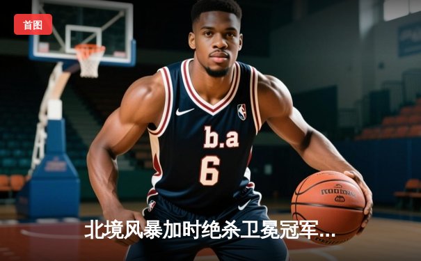 北境风暴加时绝杀卫冕冠军，年轻门将42次扑救创赛季新高