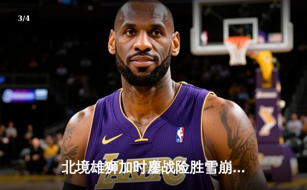 北境雄狮加时鏖战险胜雪崩队 马尔科惊天远射锁定胜局 - 3