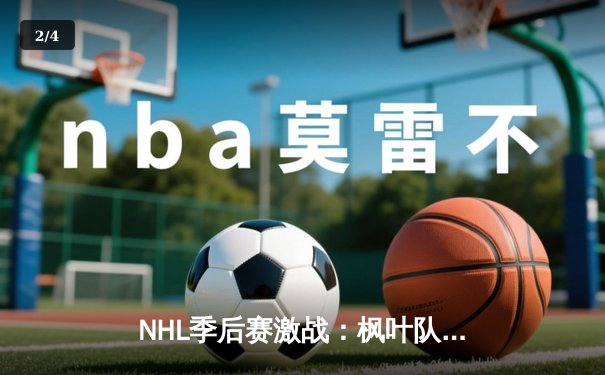 NHL季后赛激战：枫叶队加时绝杀棕熊队，门将伊莱奇金创造41次扑救纪录 - 2
