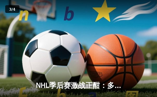 NHL季后赛激战正酣：多伦多枫叶加时绝杀波士顿棕熊，系列赛扳平比分 - 3