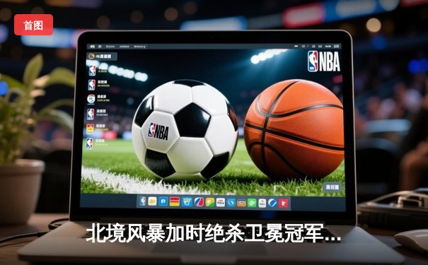 北境风暴加时绝杀卫冕冠军 18岁新星霍兰德独中四元创奇迹