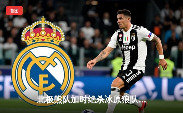 北极熊队加时绝杀冰原狼队，豪取赛季五连胜