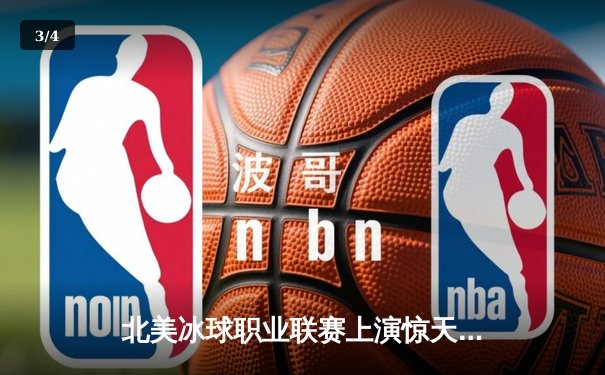 北美冰球职业联赛上演惊天逆转，多伦多枫叶队加时绝杀波士顿棕熊 - 3